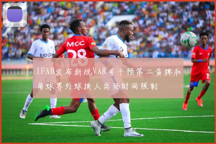 IFAB发布新规VAR可干预第二黄牌和角球界外球换人离场时间限制
