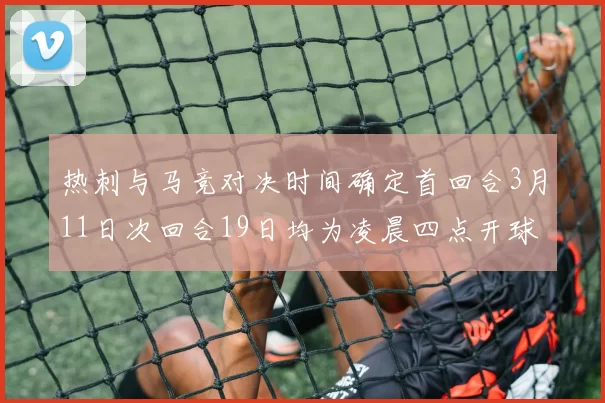热刺与马竞对决时间确定首回合3月11日次回合19日均为凌晨四点开球