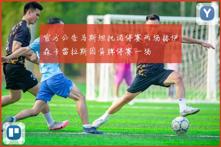 官方公告马斯坦托诺停赛两场赫伊森卡雷拉斯因黄牌停赛一场