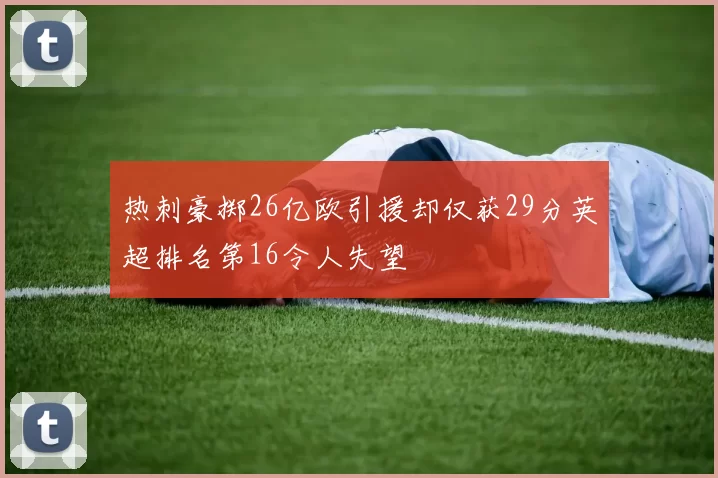 热刺豪掷26亿欧引援却仅获29分英超排名第16令人失望