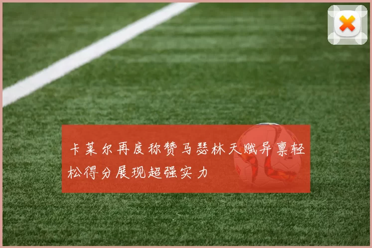 卡莱尔再度称赞马瑟林天赋异禀轻松得分展现超强实力