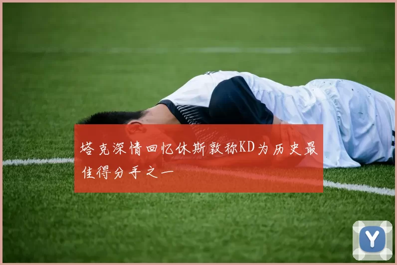 塔克深情回忆休斯敦称KD为历史最佳得分手之一