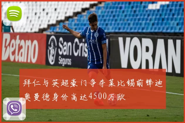 拜仁与英超豪门争夺莱比锡前锋迪奥曼德身价高达4500万欧